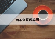 apple订阅退费(appleapp订阅退款)